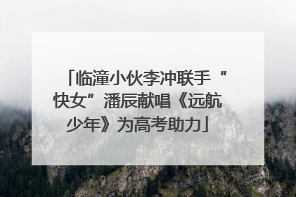 临潼小伙李冲联手“快女”潘辰献唱《远航少年》为高考助力