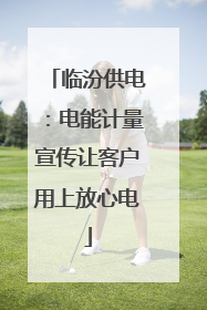 临汾供电：电能计量宣传让客户用上放心电