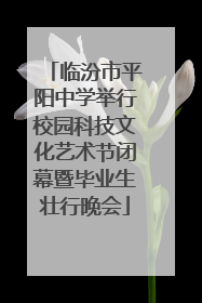 临汾市平阳中学举行校园科技文化艺术节闭幕暨毕业生壮行晚会