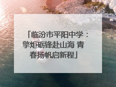 临汾市平阳中学：擎炬砺锋赴山海 青春扬帆启新程