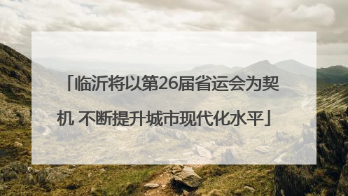 临沂将以第26届省运会为契机 不断提升城市现代化水平