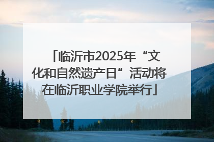 临沂市2025年“文化和自然遗产日”活动将在临沂职业学院举行