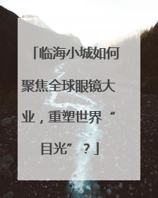 临海小城如何聚焦全球眼镜大业，重塑世界“目光”？