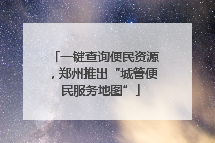 一键查询便民资源，郑州推出“城管便民服务地图”
