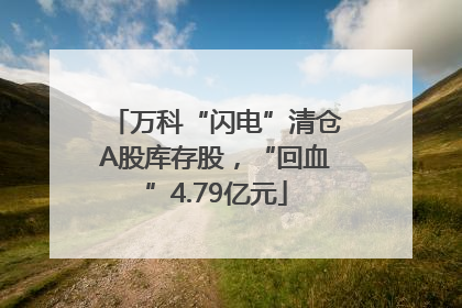 万科“闪电”清仓A股库存股，“回血”4.79亿元