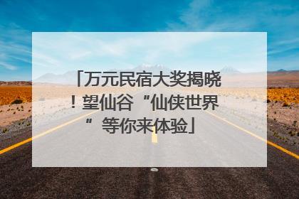 万元民宿大奖揭晓！望仙谷“仙侠世界”等你来体验