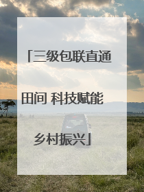 三级包联直通田间 科技赋能乡村振兴