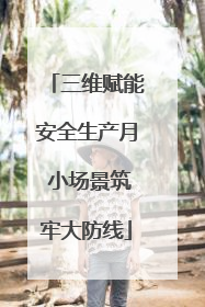 三维赋能安全生产月 小场景筑牢大防线