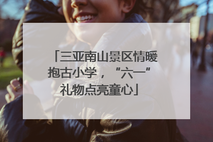 三亚南山景区情暖抱古小学，“六一”礼物点亮童心
