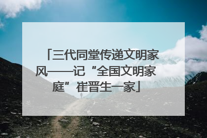 三代同堂传递文明家风——记“全国文明家庭”崔晋生一家