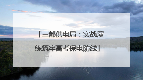 三都供电局：实战演练筑牢高考保电防线