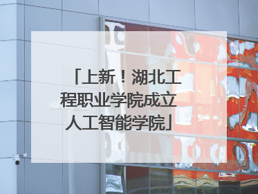 上新！湖北工程职业学院成立人工智能学院