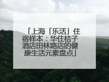 上海「乐活」住宿样本：华住桔子酒店田林路店的健康生活元素盘点