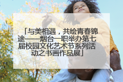 与美相遇，共绘青春锦途——烟台一职举办第七届校园文化艺术节系列活动之书画作品展