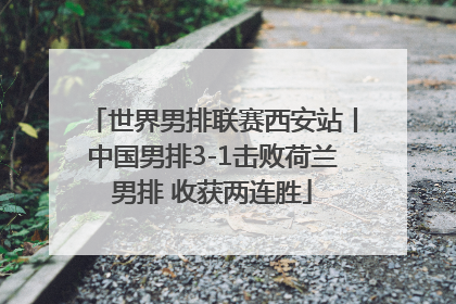 世界男排联赛西安站丨中国男排3-1击败荷兰男排 收获两连胜