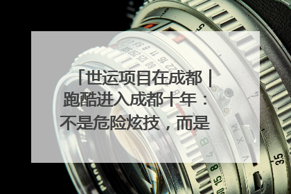 世运项目在成都｜跑酷进入成都十年：不是危险炫技，而是教会人自救