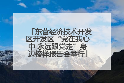 东营经济技术开发区开发区“党在我心中 永远跟党走”身边榜样报告会举行