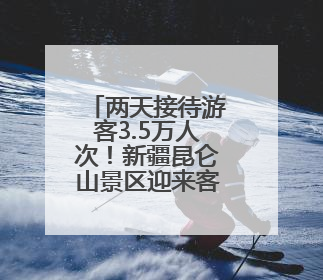 两天接待游客3.5万人次！新疆昆仑山景区迎来客流高峰