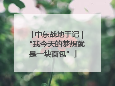 中东战地手记｜“我今天的梦想就是一块面包”