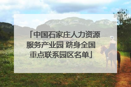 中国石家庄人力资源服务产业园 跻身全国重点联系园区名单