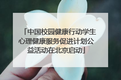 中国校园健康行动学生心理健康服务促进计划公益活动在北京启动