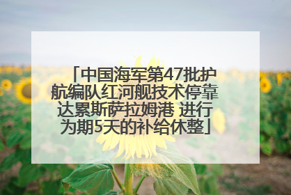 中国海军第47批护航编队红河舰技术停靠达累斯萨拉姆港 进行为期5天的补给休整