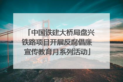 中国铁建大桥局盘兴铁路项目开展反腐倡廉宣传教育月系列活动