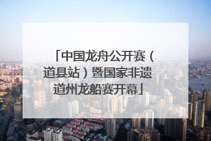 中国龙舟公开赛（道县站）暨国家非遗道州龙船赛开幕