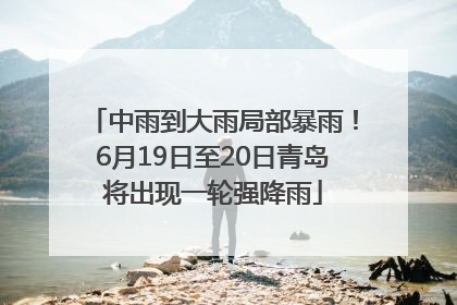 中雨到大雨局部暴雨！6月19日至20日青岛将出现一轮强降雨