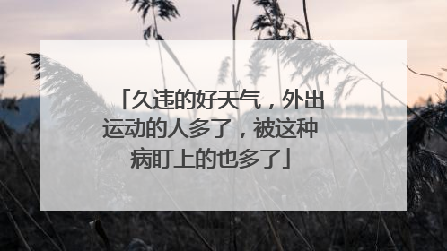 久违的好天气，外出运动的人多了，被这种病盯上的也多了