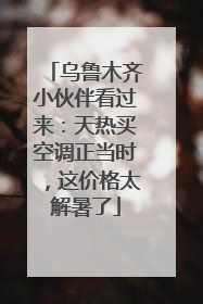 乌鲁木齐小伙伴看过来：天热买空调正当时，这价格太解暑了