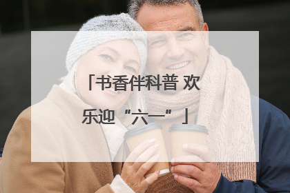 书香伴科普 欢乐迎“六一”