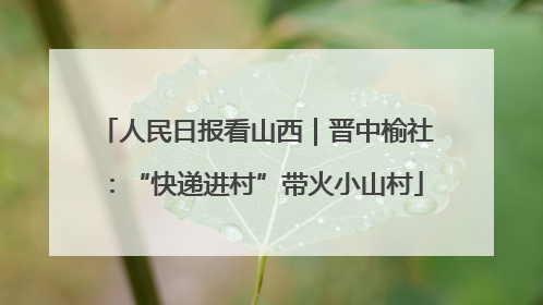 人民日报看山西｜晋中榆社：“快递进村”带火小山村
