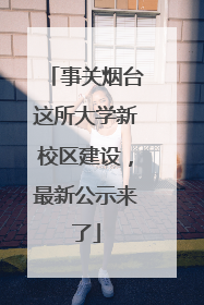 事关烟台这所大学新校区建设，最新公示来了