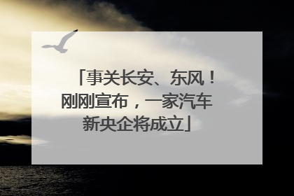 事关长安、东风！刚刚宣布，一家汽车新央企将成立