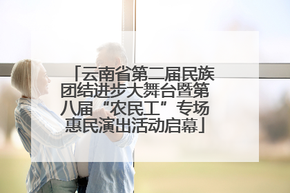 云南省第二届民族团结进步大舞台暨第八届“农民工”专场惠民演出活动启幕