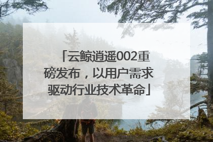 云鲸逍遥002重磅发布，以用户需求驱动行业技术革命