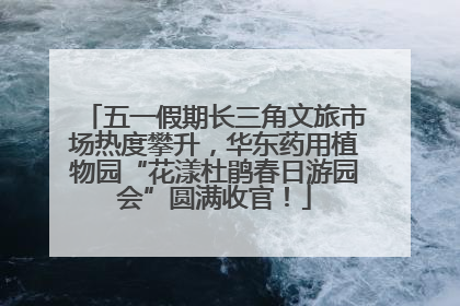 五一假期长三角文旅市场热度攀升，华东药用植物园“花漾杜鹃春日游园会”圆满收官！