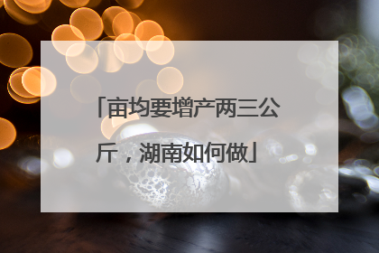 亩均要增产两三公斤，湖南如何做