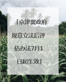 京津冀政府规章立法后评估办法7月1日起生效