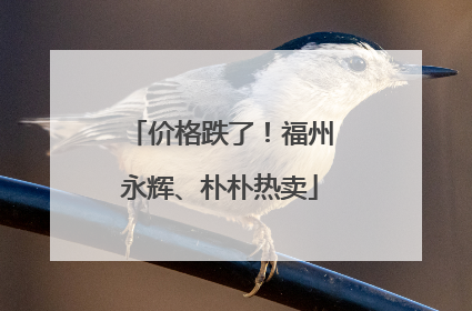 价格跌了！福州永辉、朴朴热卖