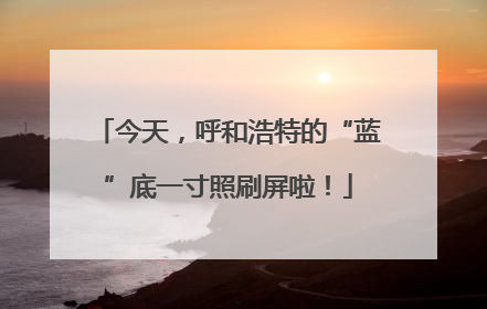 今天，呼和浩特的“蓝”底一寸照刷屏啦！