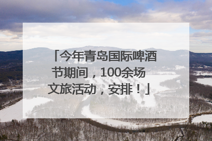 今年青岛国际啤酒节期间，100余场文旅活动，安排！