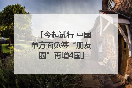 今起试行 中国单方面免签“朋友圈”再增4国