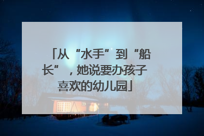 从“水手”到“船长”，她说要办孩子喜欢的幼儿园