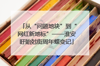 从“问题地块”到“网红新地标”——淮安盱眙尅街周年蝶变记
