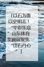 以石为鉴以史明志！“华彩乐章”山东体育集藏展聚焦“岱石丹心”
