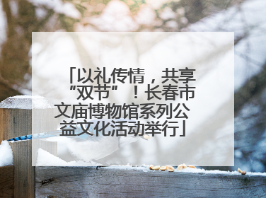 以礼传情，共享“双节”！长春市文庙博物馆系列公益文化活动举行