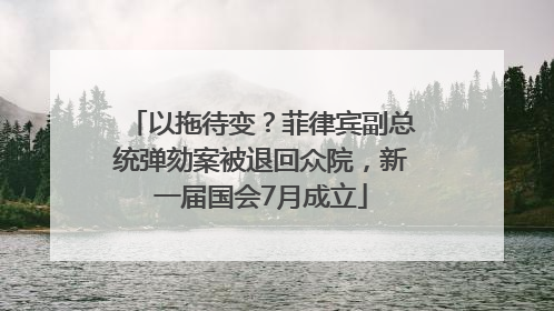以拖待变？菲律宾副总统弹劾案被退回众院，新一届国会7月成立