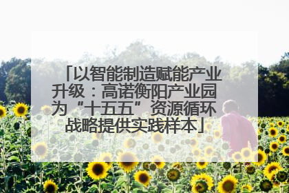 以智能制造赋能产业升级：高诺衡阳产业园为“十五五”资源循环战略提供实践样本